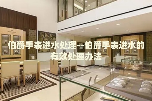 伯爵手表进水处理--伯爵手表进水的有效处理办法 伯爵手表进水处理--伯爵手表进水的有效处理办法