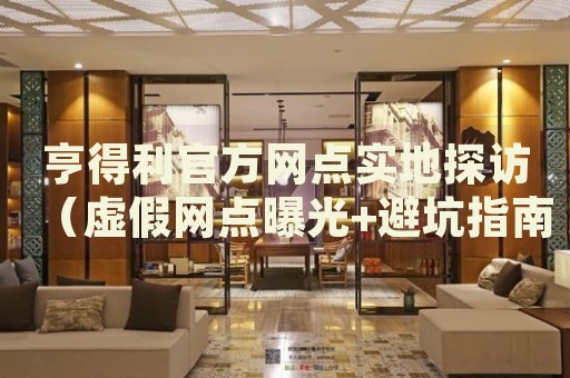 亨得利官方网点实地探访(虚假网点曝光+避坑指南)2026最新权威 亨得利官方网点实地探访(虚假网点曝光+避坑指南)2026最新权威